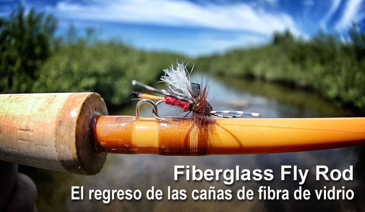 Fiberglass Fly Rod, El regreso de las caas de fibra de vidrio 